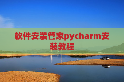 软件安装管家pycharm安装教程 软件安装管家pycharm安装教程