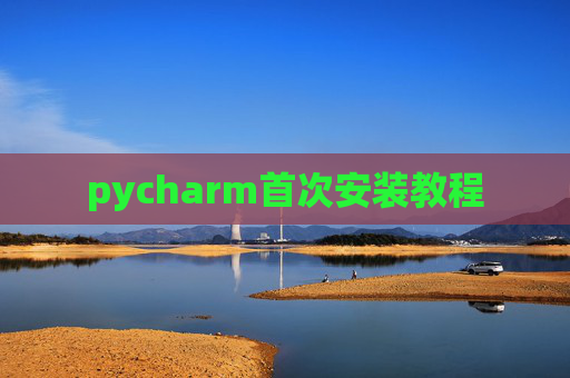 pycharm首次安装教程 pycharm首次安装教程